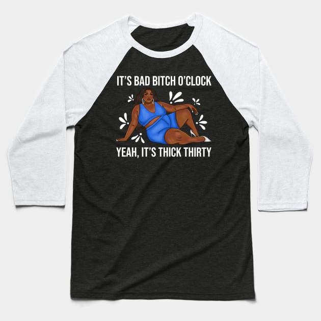 About Damn Time It's Bad Bitch O'Clock, Yeah It's Thick Thirty Baseball T-Shirt by My Depiction Addiction 